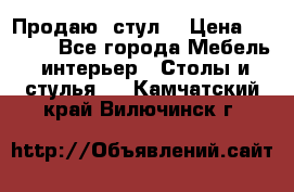 Продаю  стул  › Цена ­ 4 000 - Все города Мебель, интерьер » Столы и стулья   . Камчатский край,Вилючинск г.